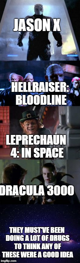 JASON X; HELLRAISER: BLOODLINE; LEPRECHAUN 4: IN SPACE; DRACULA 3000; THEY MUST'VE BEEN DOING A LOT OF DRUGS TO THINK ANY OF THESE WERE A GOOD IDEA | image tagged in jason voorhees,pinhead,leprechaun,dracula,space | made w/ Imgflip meme maker