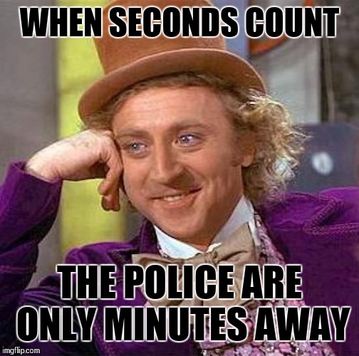 Creepy Condescending Wonka Meme | WHEN SECONDS COUNT; THE POLICE ARE ONLY MINUTES AWAY | image tagged in memes,creepy condescending wonka | made w/ Imgflip meme maker