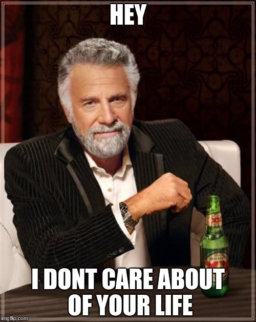 The Most Interesting Man In The World Meme | HEY; I DONT CARE ABOUT OF YOUR LIFE | image tagged in memes,the most interesting man in the world | made w/ Imgflip meme maker
