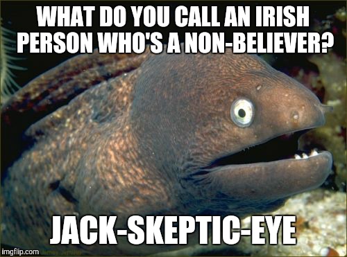 I would assume that this is guaranteed to have you McLoughlin out loud! | WHAT DO YOU CALL AN IRISH PERSON WHO'S A NON-BELIEVER? JACK-SKEPTIC-EYE | image tagged in memes,bad joke eel,jacksepticeye,lol,sean mcloughlin | made w/ Imgflip meme maker