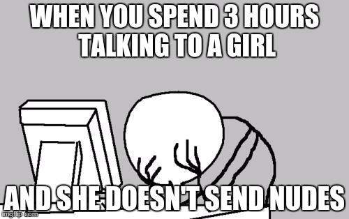 Computer Guy Facepalm | WHEN YOU SPEND 3 HOURS TALKING TO A GIRL; AND SHE DOESN'T SEND NUDES | image tagged in memes,computer guy facepalm | made w/ Imgflip meme maker