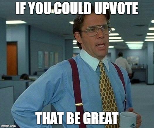 That Would Be Great Meme | IF YOU COULD UPVOTE; THAT BE GREAT | image tagged in memes,that would be great | made w/ Imgflip meme maker
