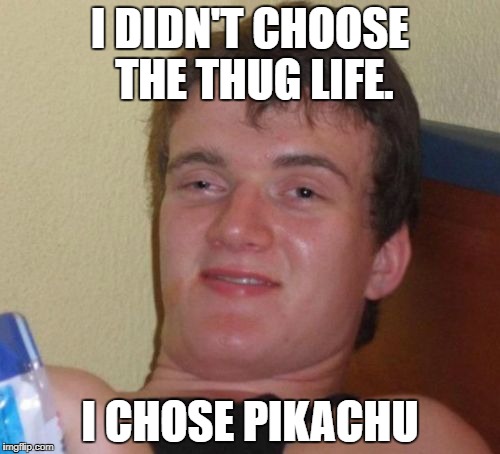 10 Guy | I DIDN'T CHOOSE THE THUG LIFE. I CHOSE PIKACHU | image tagged in memes,10 guy | made w/ Imgflip meme maker