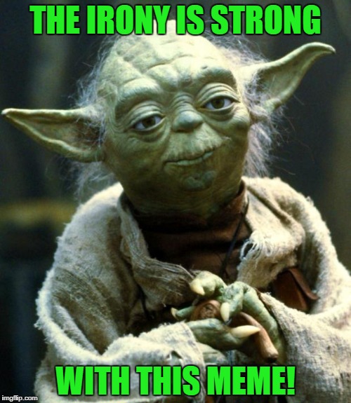 Star Wars Yoda Meme | THE IRONY IS STRONG WITH THIS MEME! | image tagged in memes,star wars yoda | made w/ Imgflip meme maker