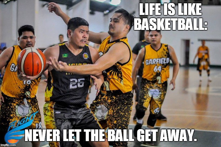 LIFE IS LIKE BASKETBALL:; NEVER LET THE BALL GET AWAY. | made w/ Imgflip meme maker