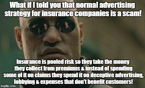 Matrix Morpheus Meme | What if I told you that normal advertising strategy for insurance companies is a scam! Insurance is pooled risk so they take the money they  | image tagged in memes,matrix morpheus | made w/ Imgflip meme maker