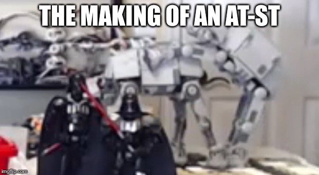 Meme | THE MAKING OF AN AT-ST | image tagged in memes | made w/ Imgflip meme maker