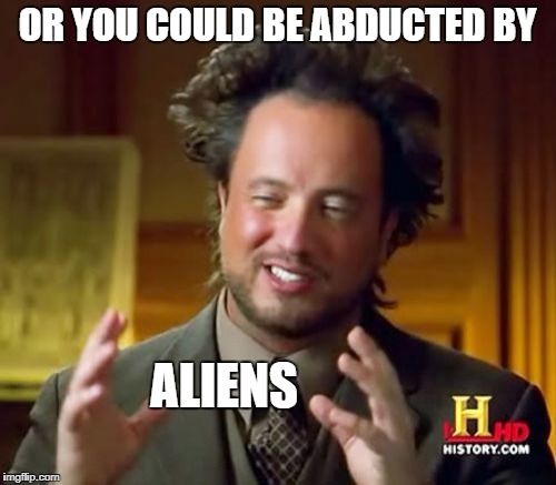 Ancient Aliens Meme | OR YOU COULD BE ABDUCTED BY ALIENS | image tagged in memes,ancient aliens | made w/ Imgflip meme maker