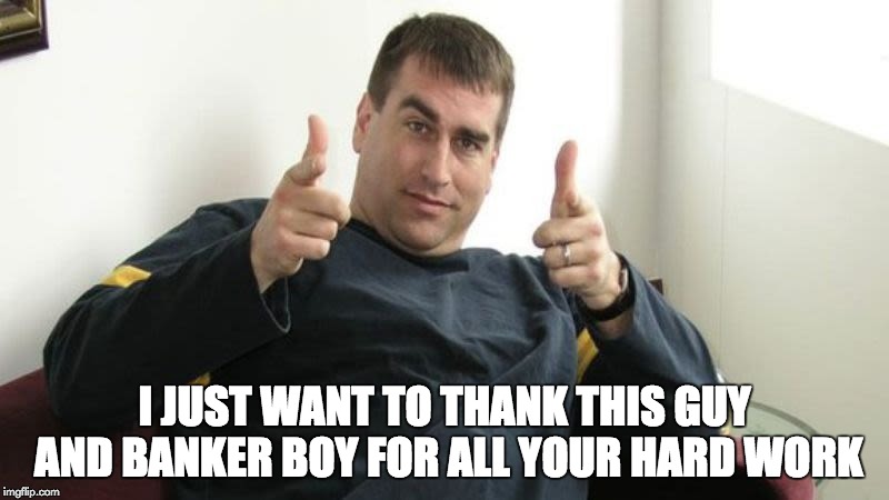 I JUST WANT TO THANK THIS GUY AND BANKER BOY FOR ALL YOUR HARD WORK | made w/ Imgflip meme maker