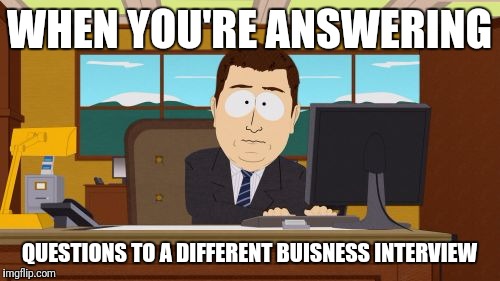 Aaaaand Its Gone Meme | WHEN YOU'RE ANSWERING; QUESTIONS TO A DIFFERENT BUISNESS INTERVIEW | image tagged in memes,aaaaand its gone | made w/ Imgflip meme maker