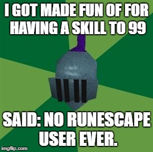Runescape | I GOT MADE FUN OF FOR HAVING A SKILL TO 99; SAID: NO RUNESCAPE USER EVER. | image tagged in runescape | made w/ Imgflip meme maker