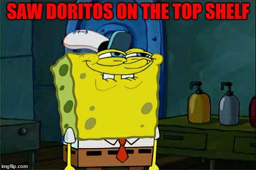 Don't You Squidward | SAW DORITOS ON THE TOP SHELF | image tagged in memes,dont you squidward | made w/ Imgflip meme maker