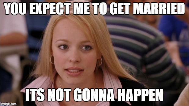 Its Not Going To Happen | YOU EXPECT ME TO GET MARRIED; ITS NOT GONNA HAPPEN | image tagged in memes,its not going to happen | made w/ Imgflip meme maker