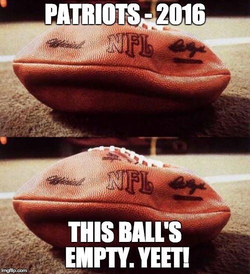Tom Brady's Balls #Shrinkage | PATRIOTS - 2016; THIS BALL'S EMPTY. YEET! | image tagged in tom brady's balls shrinkage | made w/ Imgflip meme maker