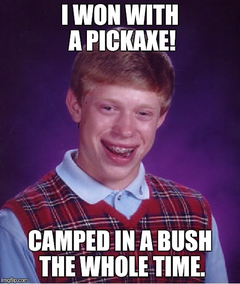 Bad Luck Brian Meme | I WON WITH A PICKAXE! CAMPED IN A BUSH THE WHOLE TIME. | image tagged in memes,bad luck brian | made w/ Imgflip meme maker