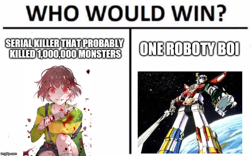 Who will win? Post your answer in the comments! (I think Voltron) | SERIAL KILLER THAT PROBABLY KILLED 1,000,000 MONSTERS; ONE ROBOTY BOI | image tagged in memes,who would win,voltron,chara | made w/ Imgflip meme maker