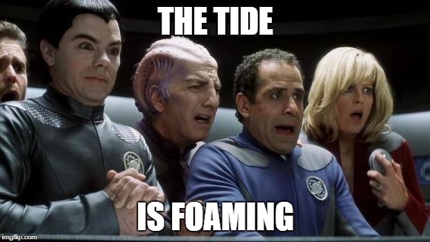 galaxy quest | THE TIDE IS FOAMING | image tagged in galaxy quest | made w/ Imgflip meme maker