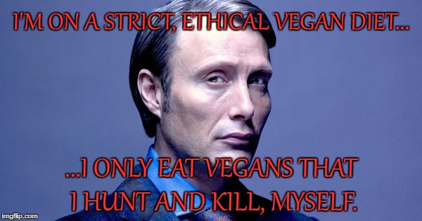 Eat Ethically. | I'M ON A STRICT, ETHICAL VEGAN DIET... ...I ONLY EAT VEGANS THAT I HUNT AND KILL, MYSELF. | image tagged in hannibal lecter,vegan,eating,eating vegan,eating vegans,funny | made w/ Imgflip meme maker