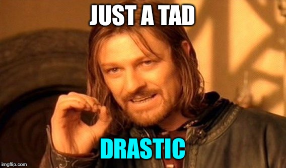 One Does Not Simply Meme | JUST A TAD DRASTIC | image tagged in memes,one does not simply | made w/ Imgflip meme maker