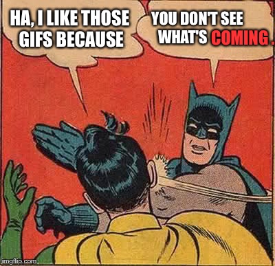 Batman Slapping Robin Meme | HA, I LIKE THOSE GIFS BECAUSE YOU DON'T SEE WHAT'S COMING . | image tagged in memes,batman slapping robin | made w/ Imgflip meme maker