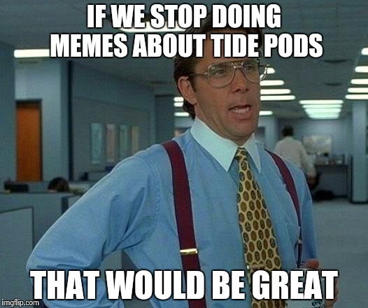 That Would Be Great Meme | IF WE STOP DOING MEMES ABOUT TIDE PODS THAT WOULD BE GREAT | image tagged in memes,that would be great | made w/ Imgflip meme maker