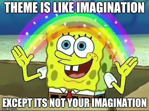 sponge bob rainbow | THEME IS LIKE IMAGINATION; EXCEPT ITS NOT YOUR IMAGINATION | image tagged in sponge bob rainbow | made w/ Imgflip meme maker