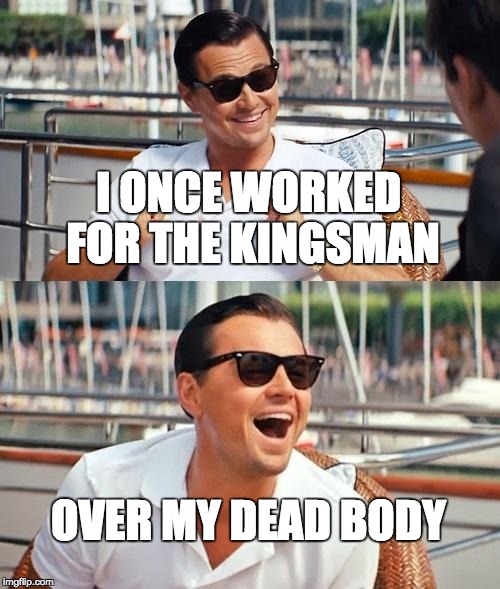 Does anyone not see the resemblance to Eggsy and DiCaprio? | I ONCE WORKED FOR THE KINGSMAN; OVER MY DEAD BODY | image tagged in memes,leonardo dicaprio wolf of wall street | made w/ Imgflip meme maker
