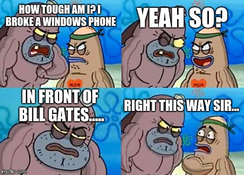 How Tough Are You | YEAH SO? HOW TOUGH AM I? I BROKE A WINDOWS PHONE; IN FRONT OF BILL GATES..... RIGHT THIS WAY SIR... | image tagged in memes,how tough are you | made w/ Imgflip meme maker