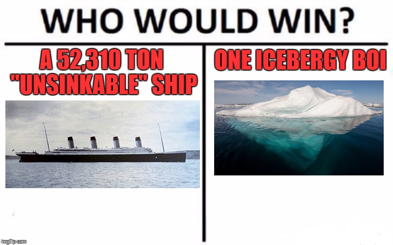 Who Would Win? | ONE ICEBERGY BOI; A 52,310 TON "UNSINKABLE" SHIP | image tagged in memes,who would win,titanic,iceberg,ships,boat | made w/ Imgflip meme maker
