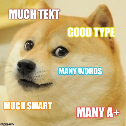 Doge Meme | MUCH TEXT; GOOD TYPE; MANY WORDS; MUCH SMART; MANY A+ | image tagged in memes,doge | made w/ Imgflip meme maker