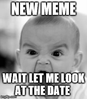 Angry Baby Meme | NEW MEME; WAIT LET ME LOOK AT THE DATE | image tagged in memes,angry baby | made w/ Imgflip meme maker