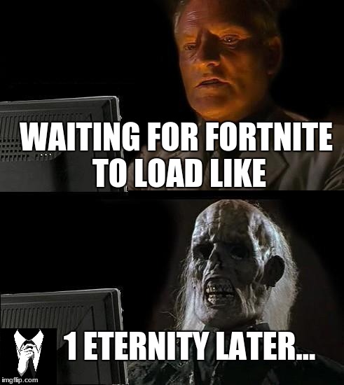 Waiting for Fortnite to load be like | WAITING FOR FORTNITE TO LOAD LIKE; 1 ETERNITY LATER... | image tagged in memes,ill just wait here,fortnite | made w/ Imgflip meme maker