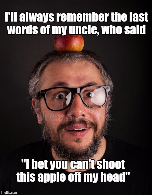 He was right.  | I'll always remember the last words of my uncle, who said; "I bet you can't shoot this apple off my head" | image tagged in apple | made w/ Imgflip meme maker