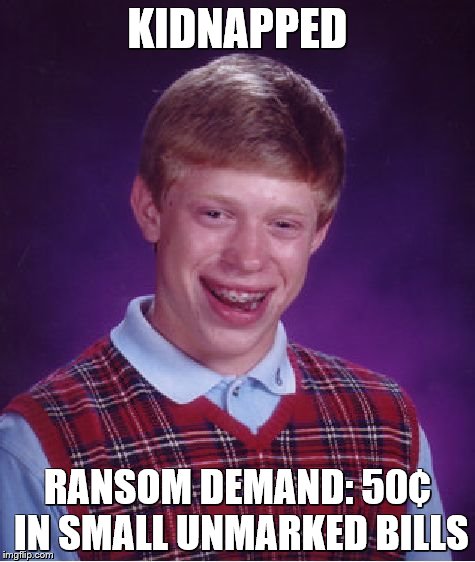 Bad Luck Brian | KIDNAPPED; RANSOM DEMAND: 50¢ IN SMALL UNMARKED BILLS | image tagged in memes,bad luck brian | made w/ Imgflip meme maker