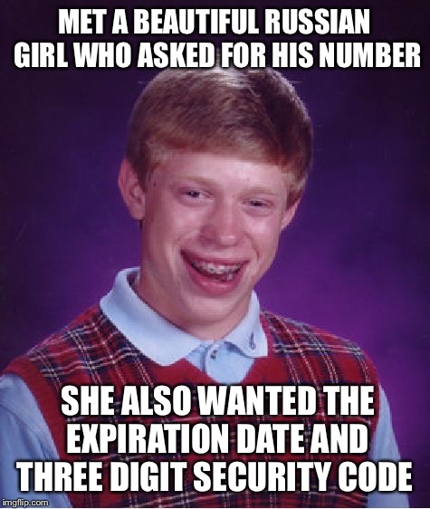 Bad Luck Brian Meme |  MET A BEAUTIFUL RUSSIAN GIRL WHO ASKED FOR HIS NUMBER; SHE ALSO WANTED THE EXPIRATION DATE AND THREE DIGIT SECURITY CODE | image tagged in memes,bad luck brian | made w/ Imgflip meme maker