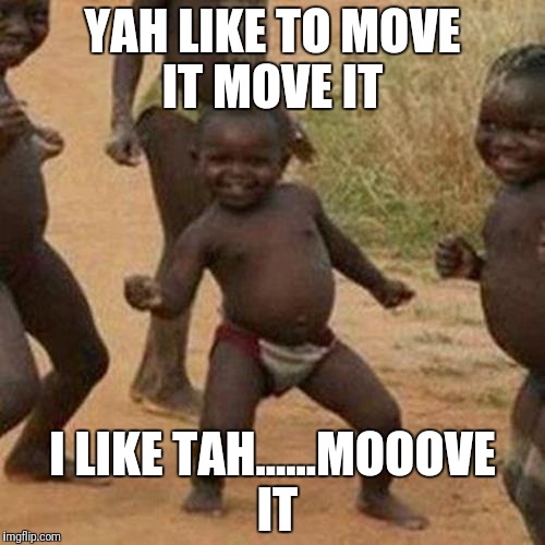 Third World Success Kid Meme | YAH LIKE TO MOVE IT MOVE IT; I LIKE TAH......MOOOVE IT | image tagged in memes,third world success kid | made w/ Imgflip meme maker