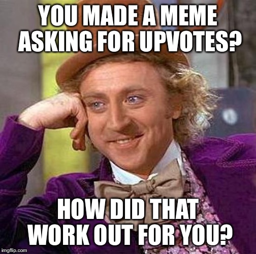 Creepy Cawndescendin Wanka | YOU MADE A MEME ASKING FOR UPVOTES? HOW DID THAT WORK OUT FOR YOU? | image tagged in memes,creepy condescending wonka | made w/ Imgflip meme maker