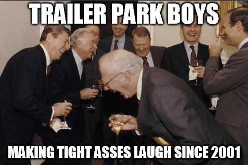 TIGHT ASSES LAUGHING
 | TRAILER PARK BOYS; MAKING TIGHT ASSES LAUGH SINCE 2001 | image tagged in memes,laughing men in suits,tpb | made w/ Imgflip meme maker