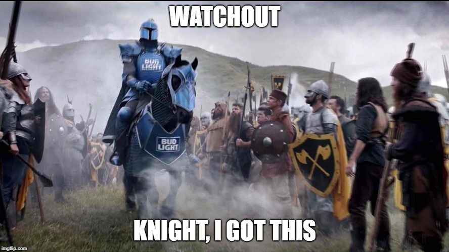 WATCHOUT; KNIGHT, I GOT THIS | image tagged in knight i got dis | made w/ Imgflip meme maker