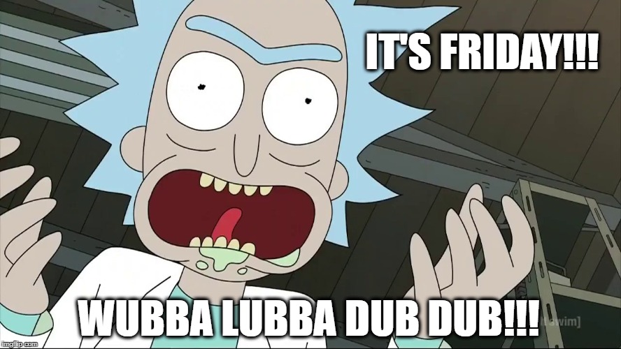 It's Friday!!! Wubba Lubba Dub Dub!!! |  IT'S FRIDAY!!! WUBBA LUBBA DUB DUB!!! | image tagged in friday,wubba wubba lubba dub dub,rick and morty | made w/ Imgflip meme maker