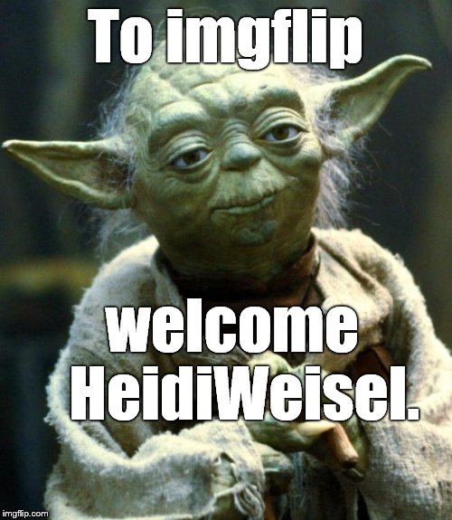Star Wars Yoda Meme | To imgflip welcome  HeidiWeisel. | image tagged in memes,star wars yoda | made w/ Imgflip meme maker