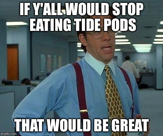 That Would Be Great Meme | IF Y'ALL WOULD STOP EATING TIDE PODS; THAT WOULD BE GREAT | image tagged in memes,that would be great | made w/ Imgflip meme maker