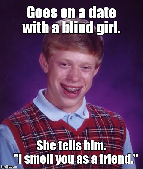 Bad Luck Brian Meme | Goes on a date with a blind girl. She tells him.          "I smell you as a friend." | image tagged in memes,bad luck brian | made w/ Imgflip meme maker