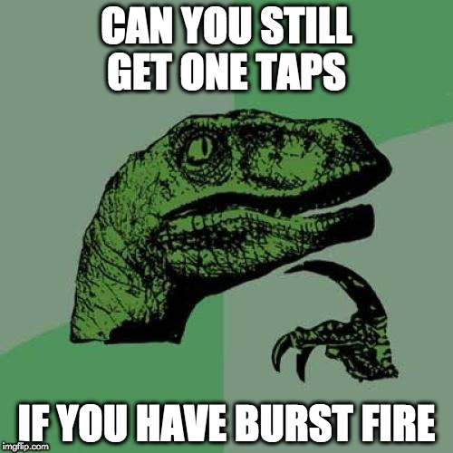 Philosoraptor Meme | CAN YOU STILL GET ONE TAPS; IF YOU HAVE BURST FIRE | image tagged in memes,philosoraptor | made w/ Imgflip meme maker