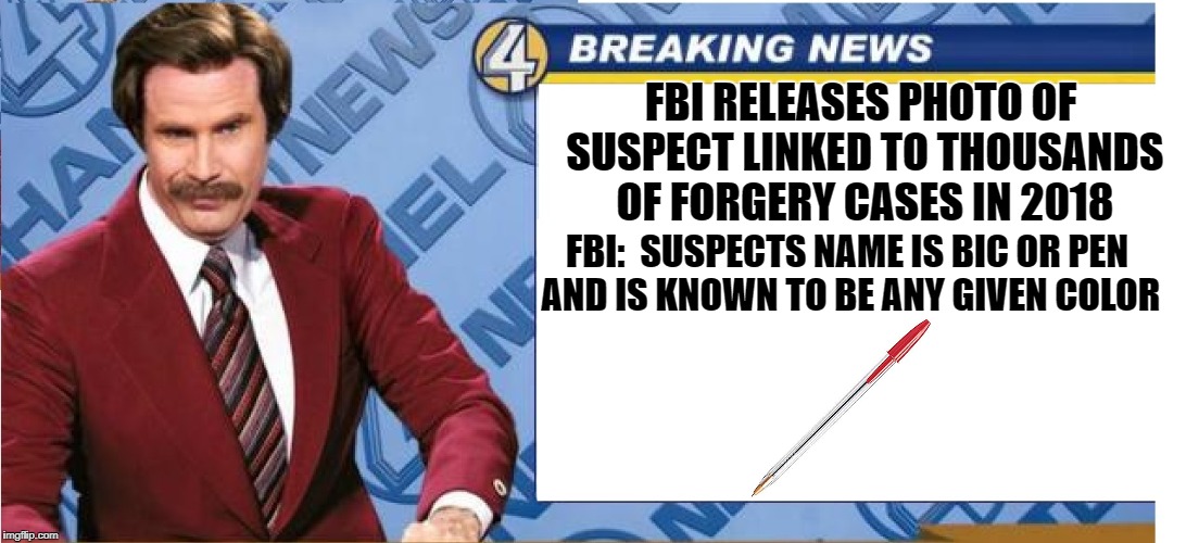 Pens on the loose | FBI RELEASES PHOTO OF SUSPECT LINKED TO THOUSANDS OF FORGERY CASES IN 2018; FBI:  SUSPECTS NAME IS BIC OR PEN AND IS KNOWN TO BE ANY GIVEN COLOR | image tagged in libtard left,dem,sense | made w/ Imgflip meme maker