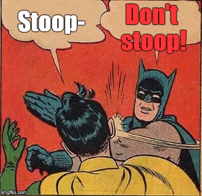 Batman Slapping Robin Meme | Stoop- Don't stoop! | image tagged in memes,batman slapping robin | made w/ Imgflip meme maker