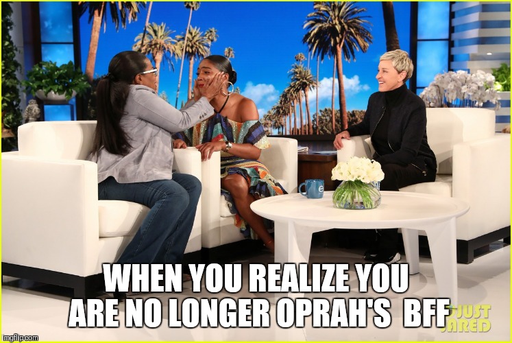 WHEN YOU REALIZE YOU ARE NO LONGER OPRAH'S  BFF | image tagged in ellen | made w/ Imgflip meme maker