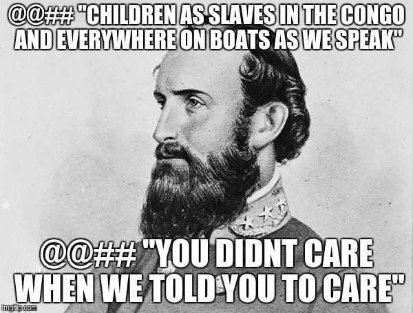 @@## "CHILDREN AS SLAVES IN THE CONGO AND EVERYWHERE ON BOATS AS WE SPEAK"; @@## "YOU DIDNT CARE WHEN WE TOLD YOU TO CARE" | image tagged in stonecold | made w/ Imgflip meme maker