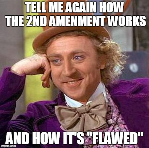 Creepy Condescending Wonka Meme | TELL ME AGAIN HOW THE 2ND AMENMENT WORKS; AND HOW IT'S "FLAWED" | image tagged in memes,creepy condescending wonka | made w/ Imgflip meme maker