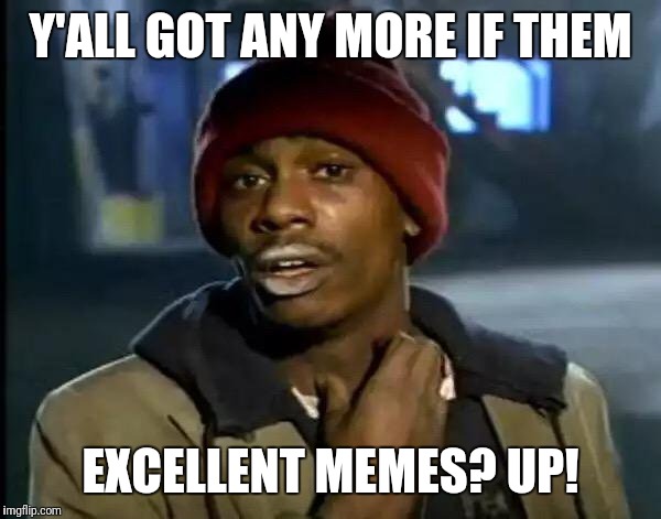 Y'all Got Any More Of That Meme | Y'ALL GOT ANY MORE IF THEM EXCELLENT MEMES? UP! | image tagged in memes,y'all got any more of that | made w/ Imgflip meme maker